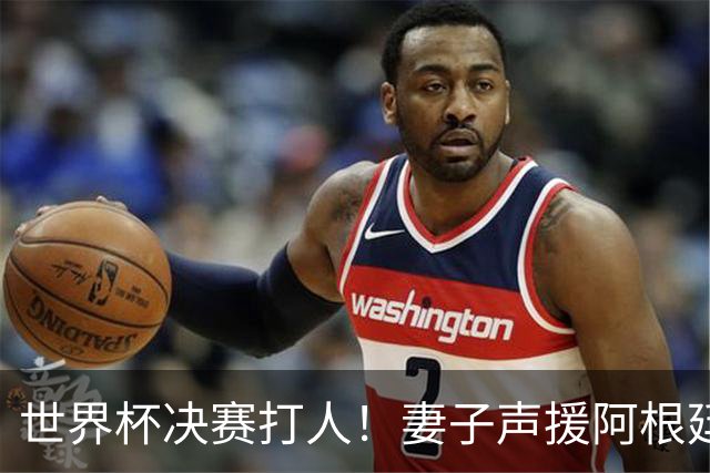 世界杯决赛打人！妻子声援阿根廷名将：满心敬佩，2个孩子以你为榜样
