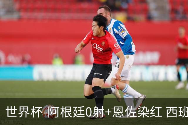 世界杯-阿根廷0射+恩佐染红 西班牙15射仍0-0进加时