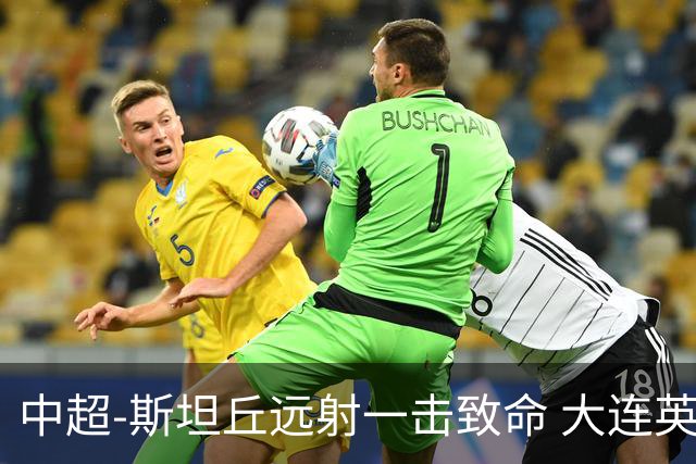 中超-斯坦丘远射一击致命 大连英博1-0双杀辽宁铁人