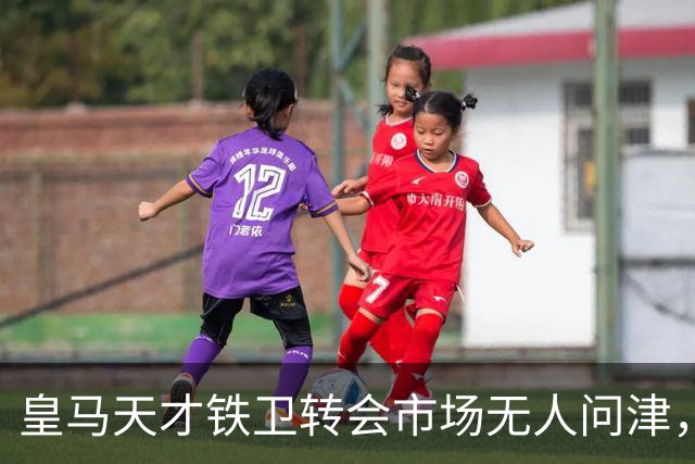 皇马天才铁卫转会市场无人问津，2000万欧都没人要，都不想做冤大头