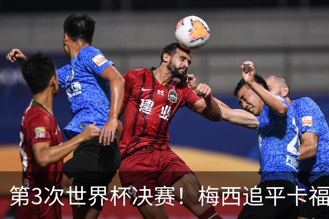 第3次世界杯决赛！梅西追平卡福成历史第二人——前面只有一人