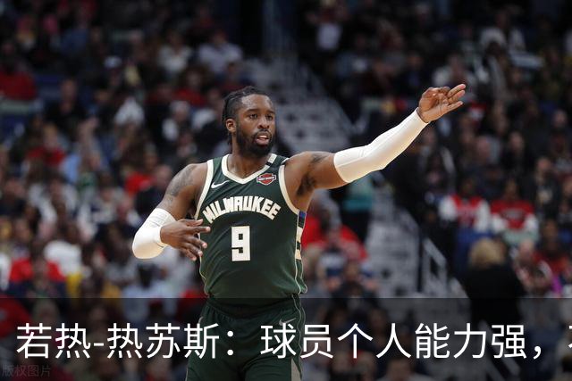 若热-热苏斯：球员个人能力强，不代表组合在一起就一定强