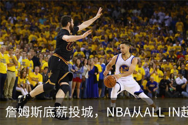 詹姆斯底薪投城，NBA从ALL IN超巨迈入“强运营时代”