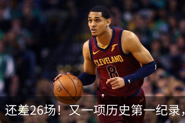 还差26场！又一项历史第一纪录，在向詹姆斯招手，贾巴尔尘封37年