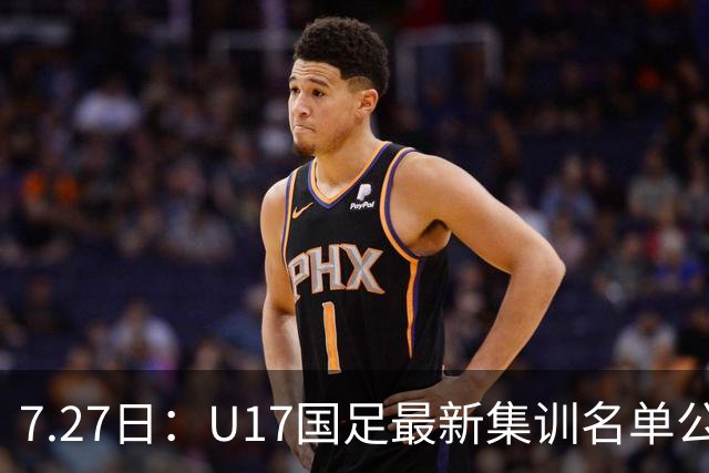 7.27日：U17国足最新集训名单公开，两名核心球员遗憾缺席，但皆有合理缘由